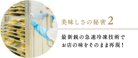 美味しさの秘密２ 最新鋭の急速冷凍技術でお店の味をそのまま再現！