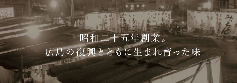 昭和二十五年創業。広島の復興とともに生まれ育った味